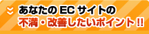 あなたのECサイトの不満・改善したいポイント!!